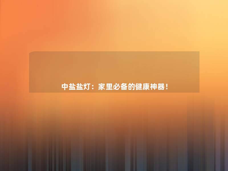 中盐盐灯:家里必备的健康神器! 中盐盐灯:家里必备的健康神器!
