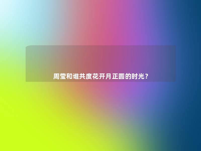 周莹和谁共度花开月正圆的时光? 周莹和谁共度花开月正圆的时光?