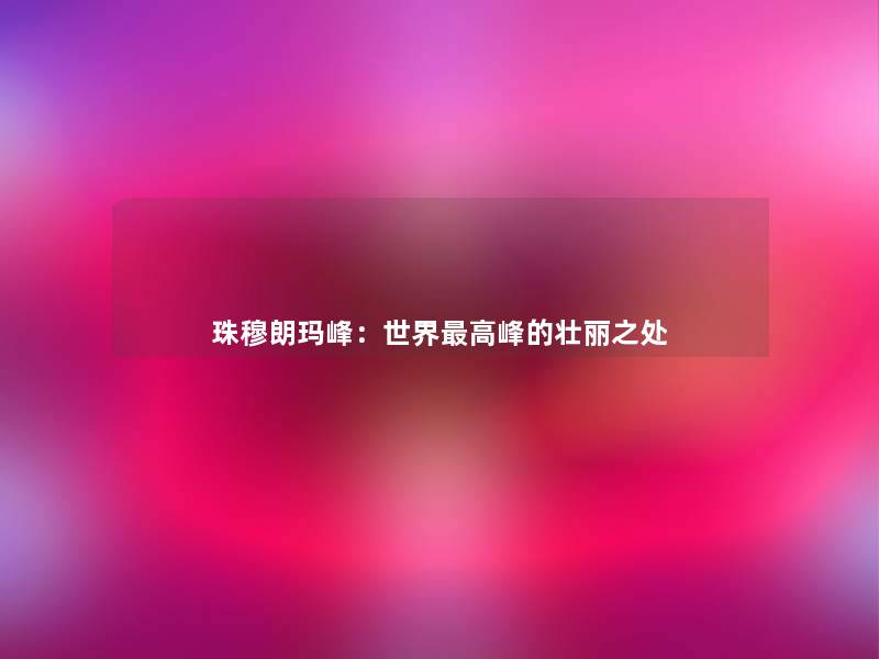 珠穆朗玛峰:世界高峰的壮丽之处 珠穆朗玛峰:世界高峰的壮丽之处