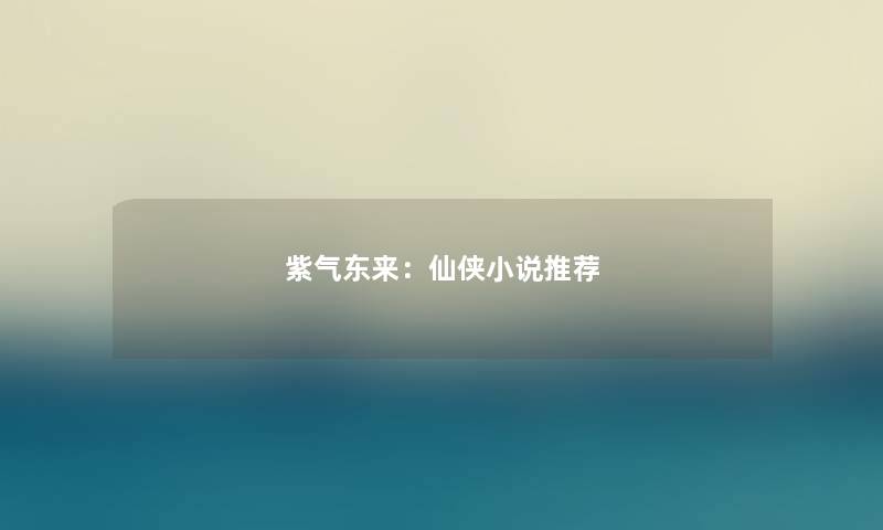 紫气东来:仙侠小说推荐 紫气东来:仙侠小说推荐