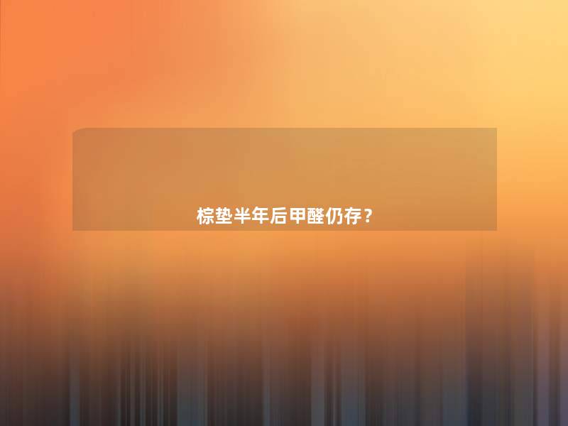 棕垫半年后甲醛仍存? 棕垫半年后甲醛仍存?