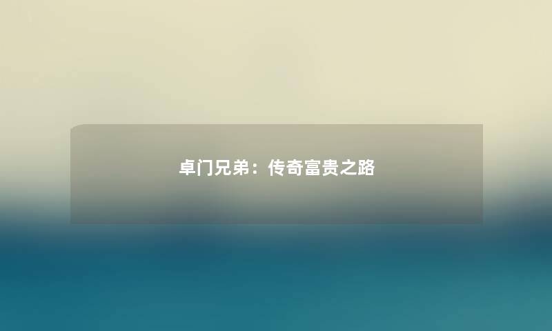 卓门兄弟:传奇富贵之路 卓门兄弟:传奇富贵之路