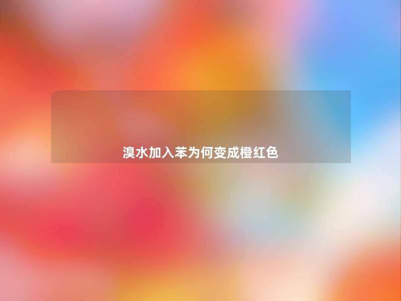 溴水加入苯为何变成橙红色 溴水加入苯为何变成橙红色