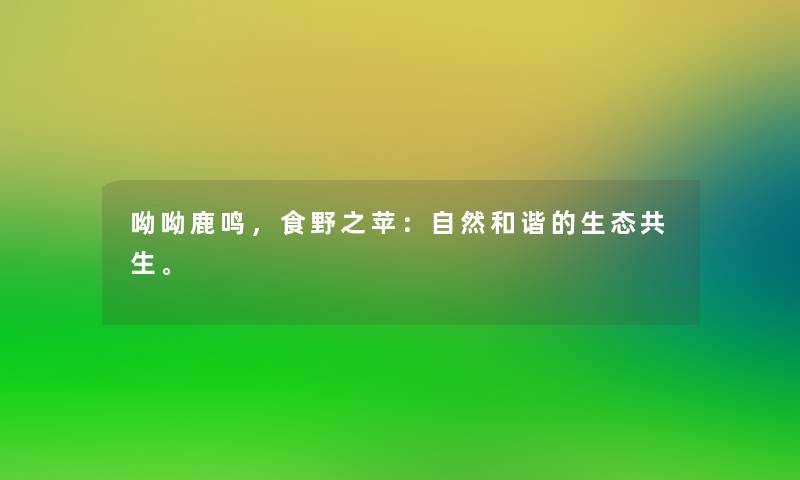 呦呦鹿鸣，食野之苹：自然和谐的生态共生。