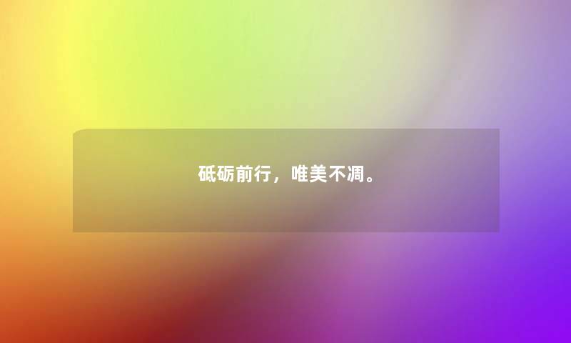砥砺前行,唯美不凋。 砥砺前行,唯美不凋。