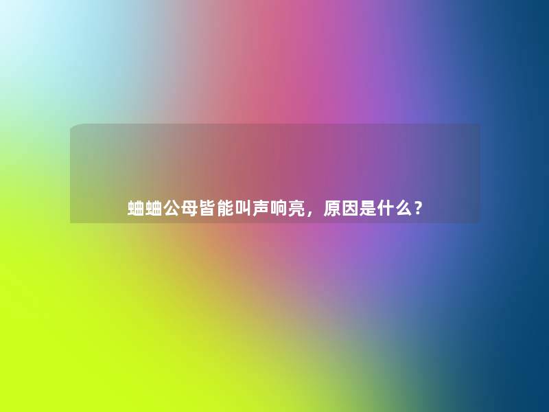 蛐蛐公母皆能叫声响亮,原因是什么? 蛐蛐公母皆能叫声响亮,原因是什么?