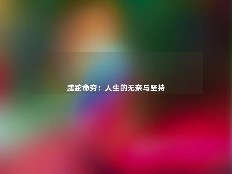 蹉跎命穷:人生的无奈与坚持 蹉跎命穷:人生的无奈与坚持