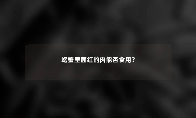 螃蟹里面红的肉能否食用? 螃蟹里面红的肉能否食用?
