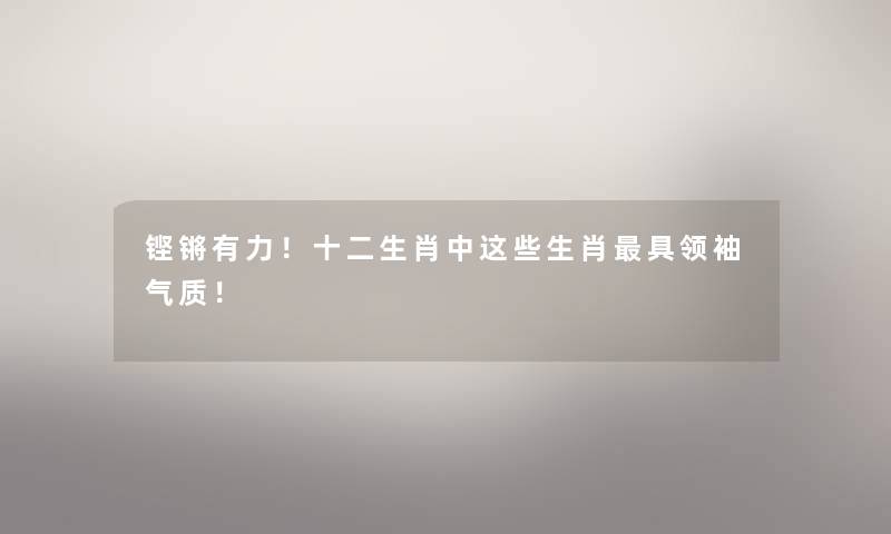 铿锵有力！十二生肖中这些生肖具领袖气质！