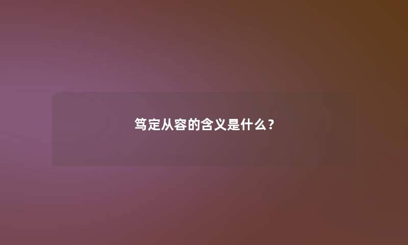 笃定从容的含义是什么? 笃定从容的含义是什么?