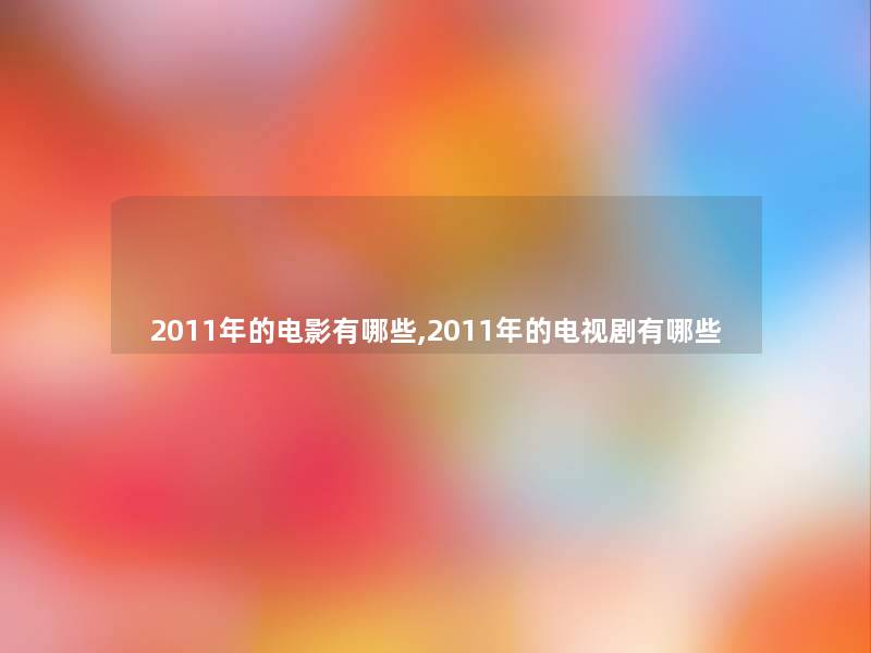 2011年的电影有哪些,2011年的电视剧有哪些 2011年的电影有哪些,2011年的电视剧有哪些