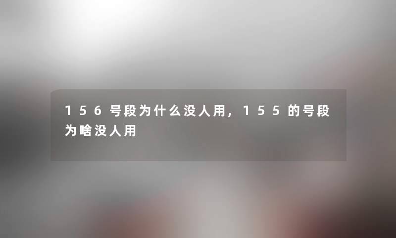 156号段为什么没人用,155的号段为啥没人用 156号段为什么没人用,155的号段为啥没人用
