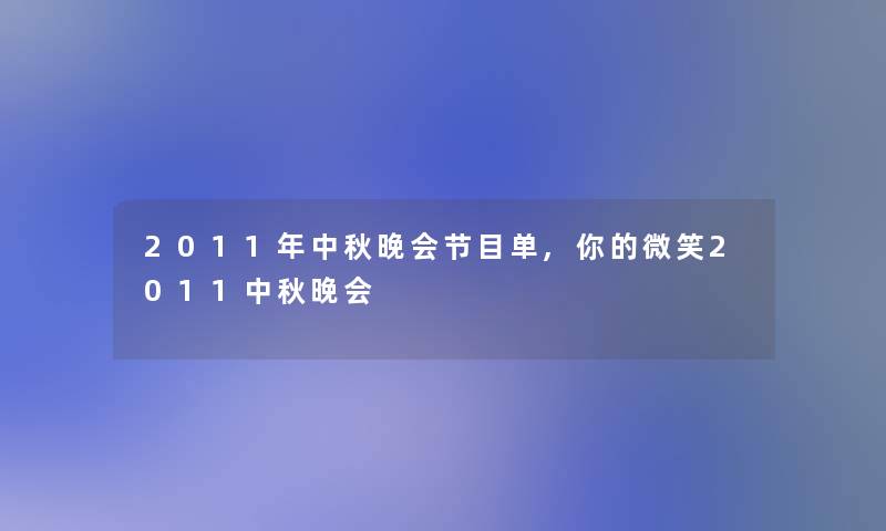 2011年中秋晚会节目单,你的微笑2011中秋晚会 2011年中秋晚会节目单,你的微笑2011中秋晚会