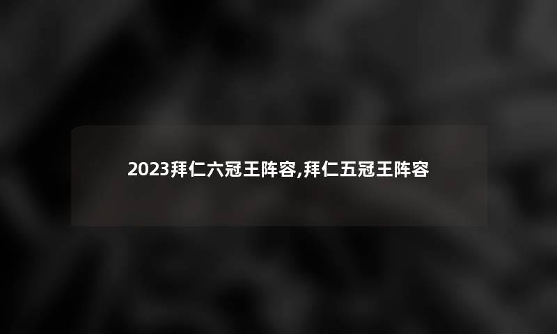2023拜仁六冠王阵容,拜仁五冠王阵容 2023拜仁六冠王阵容,拜仁五冠王阵容