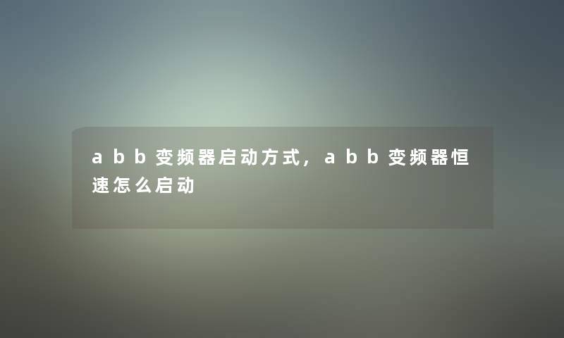abb变频器启动方式,abb变频器恒速怎么启动 abb变频器启动方式,abb变频器恒速怎么启动