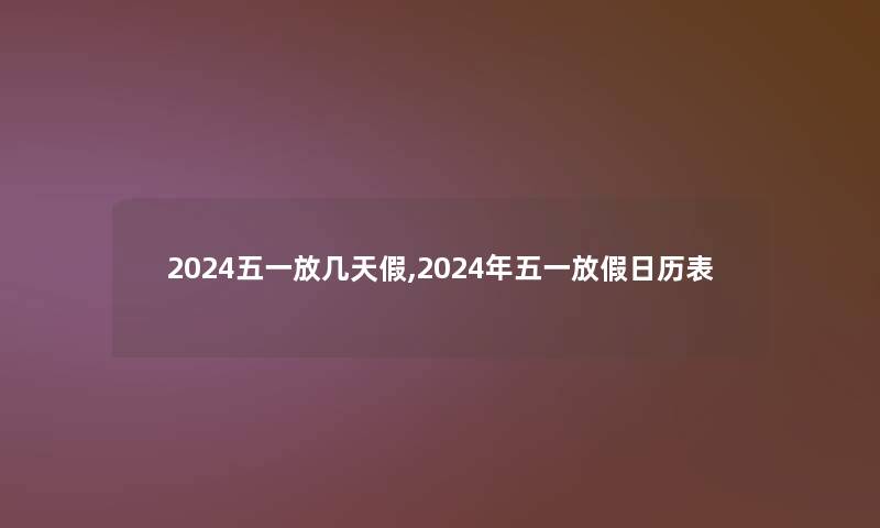 2024五一放几天假,2024年五一放假日历表 2024五一放几天假,2024年五一放假日历表