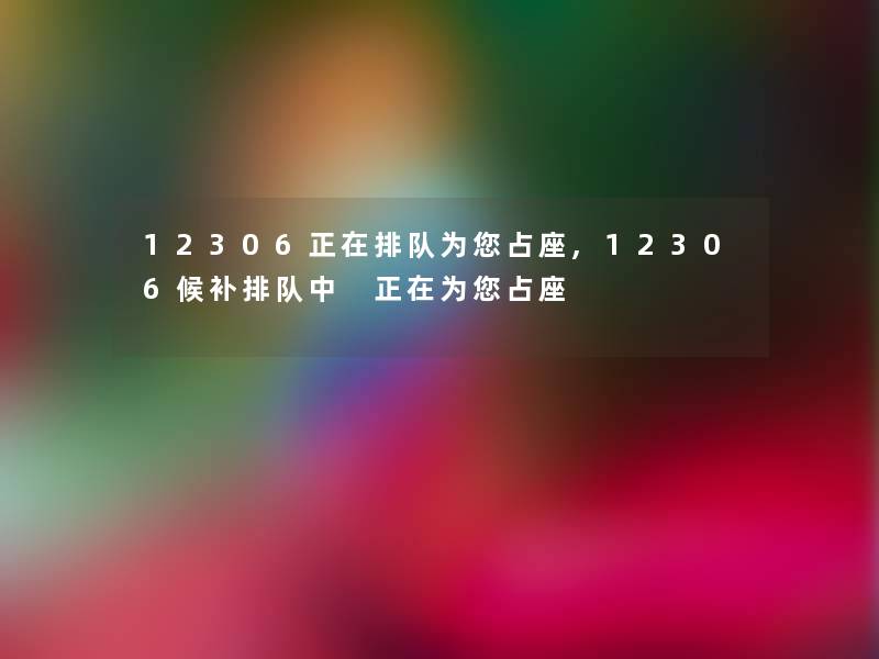 12306正在排队为你占座,12306候补排队中 正在为你占座 12306正在排队为你占座,12306候补排队中 正在为你占座