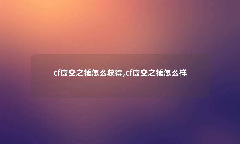 cf虚空之锤怎么获得,cf虚空之锤怎么样 cf虚空之锤怎么获得,cf虚空之锤怎么样