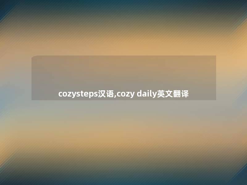 cozysteps汉语,cozy daily英文翻译 cozysteps汉语,cozy daily英文翻译