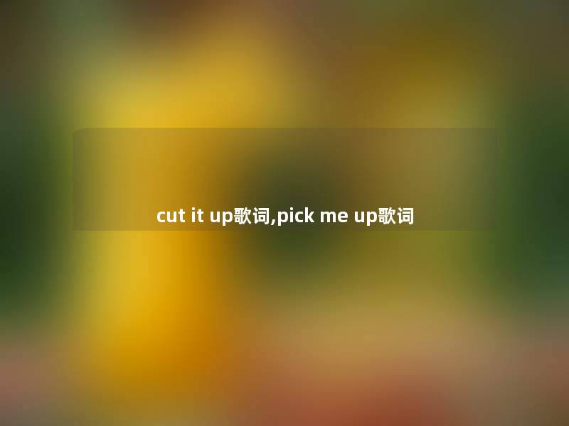 cut it up歌词,pick me up歌词 cut it up歌词,pick me up歌词