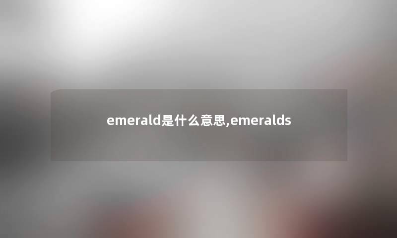 emerald是什么意思,emeralds emerald是什么意思,emeralds