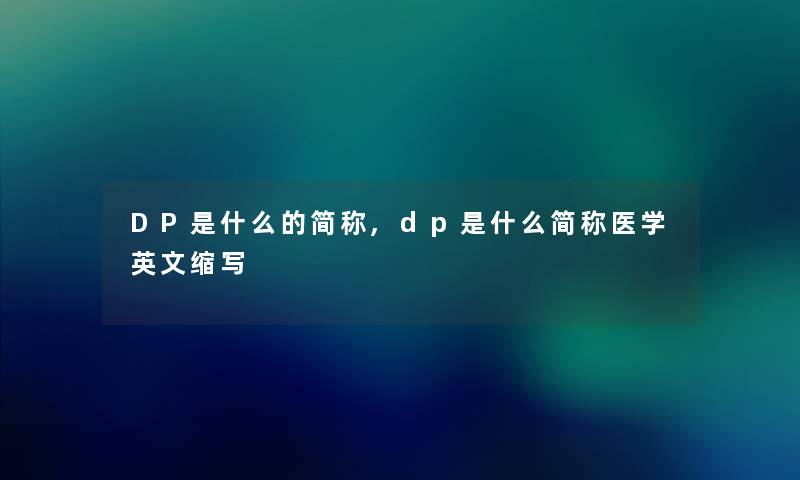 DP是什么的简称,dp是什么简称医学英文缩写 DP是什么的简称,dp是什么简称医学英文缩写