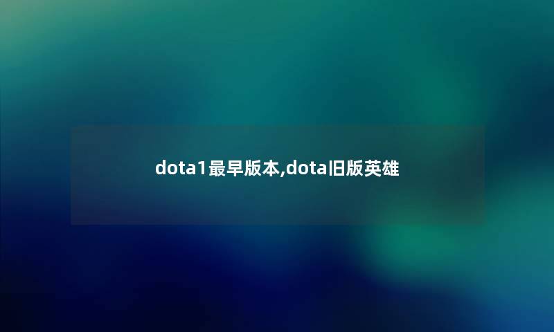 dota1早版本,dota旧版英雄 dota1早版本,dota旧版英雄