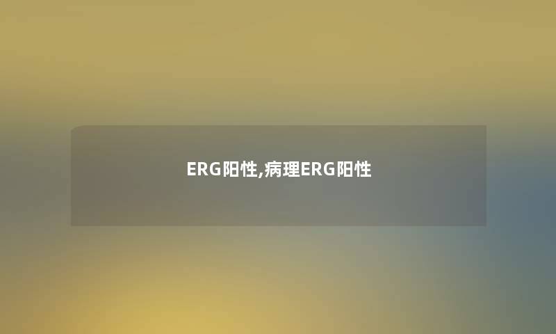ERG阳性,病理ERG阳性 ERG阳性,病理ERG阳性