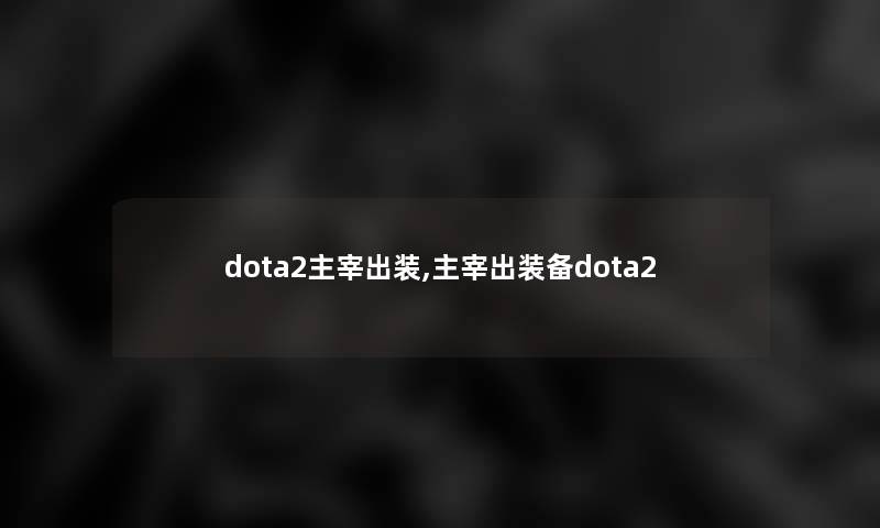 dota2主宰出装,主宰出装备dota2 dota2主宰出装,主宰出装备dota2
