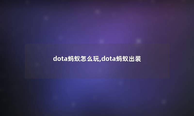 dota蚂蚁怎么玩,dota蚂蚁出装 dota蚂蚁怎么玩,dota蚂蚁出装