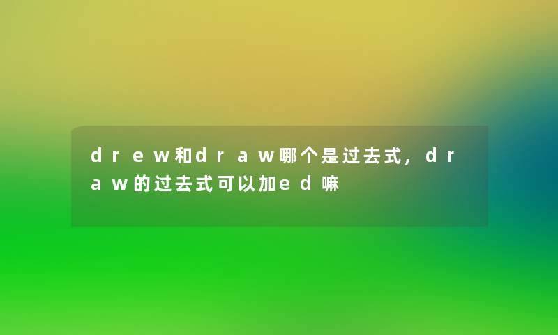 drew和draw哪个是过去式,draw的过去式可以加ed嘛 drew和draw哪个是过去式,draw的过去式可以加ed嘛