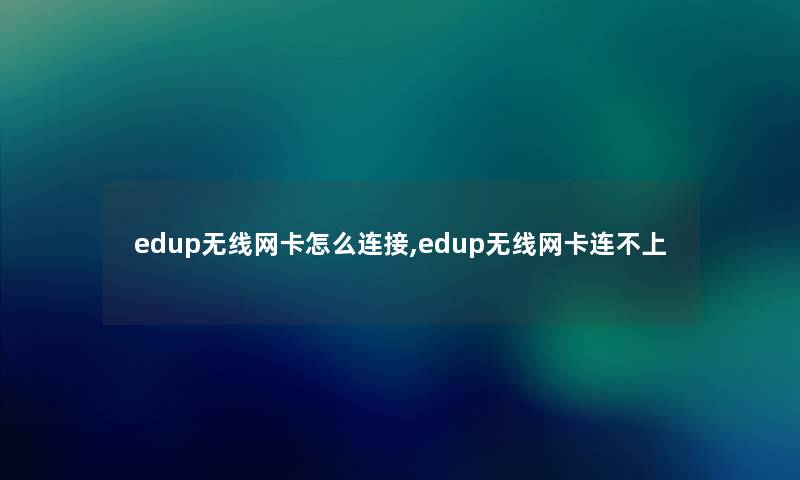 edup无线网卡怎么连接,edup无线网卡连不上 edup无线网卡怎么连接,edup无线网卡连不上