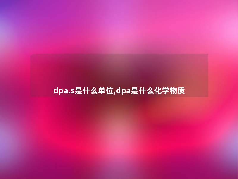 dpa.s是什么单位,dpa是什么化学物质 dpa.s是什么单位,dpa是什么化学物质