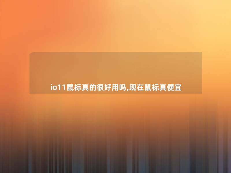 io11鼠标真的很好用吗,鼠标真便宜 io11鼠标真的很好用吗,鼠标真便宜