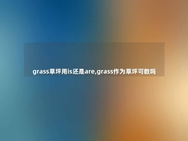 grass草坪用is还是are,grass作为草坪可数吗 grass草坪用is还是are,grass作为草坪可数吗