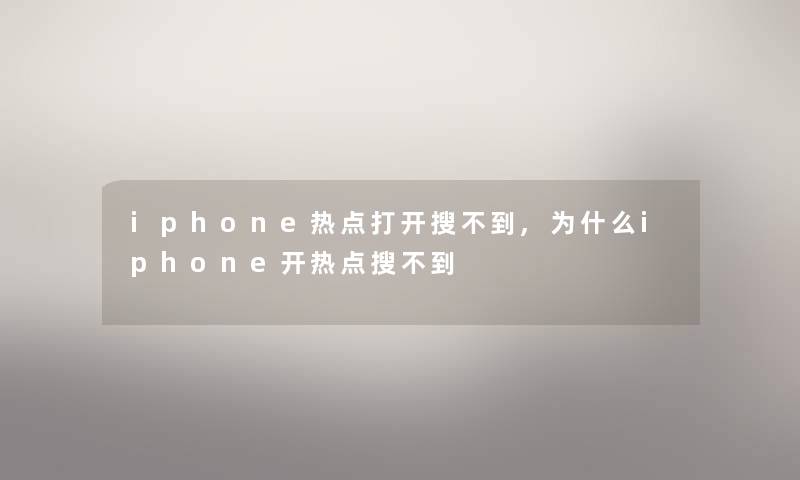iphone热点打开搜不到,为什么iphone开热点搜不到 iphone热点打开搜不到,为什么iphone开热点搜不到