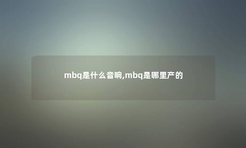 mbq是什么音响,mbq是哪里产的 mbq是什么音响,mbq是哪里产的