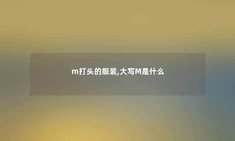 m打头的服装,大写M是什么 m打头的服装,大写M是什么