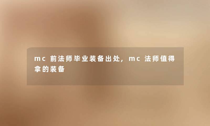mc前法师毕业装备出处,mc法师拿的装备 mc前法师毕业装备出处,mc法师拿的装备
