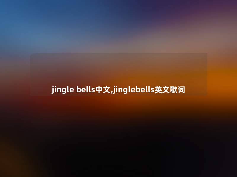 jingle bells中文,jinglebells英文歌词 jingle bells中文,jinglebells英文歌词