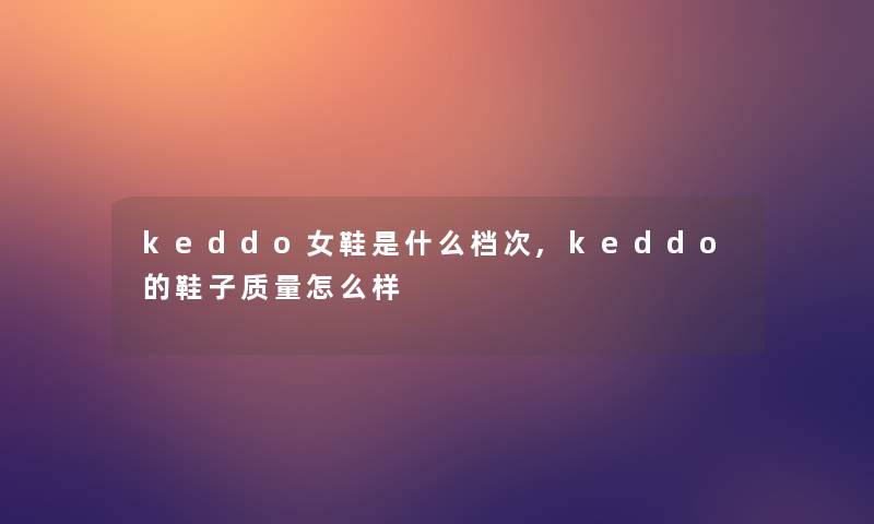 keddo女鞋是什么档次,keddo的鞋子质量怎么样 keddo女鞋是什么档次,keddo的鞋子质量怎么样