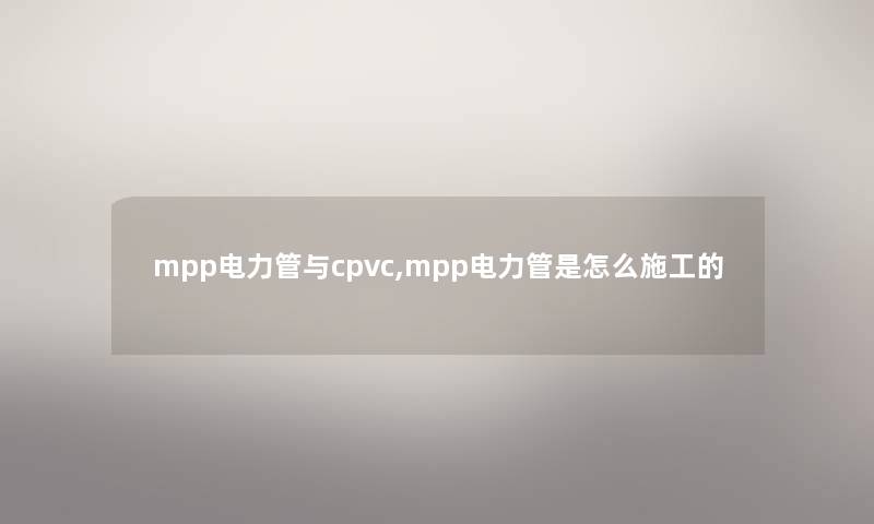 mpp电力管与cpvc,mpp电力管是怎么施工的 mpp电力管与cpvc,mpp电力管是怎么施工的