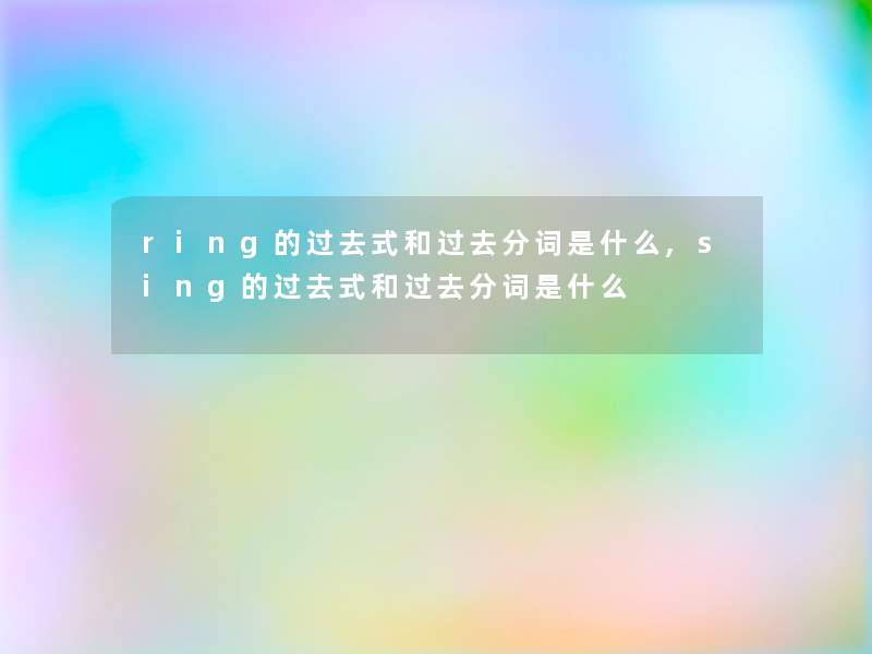ring的过去式和过去分词是什么,sing的过去式和过去分词是什么 ring的过去式和过去分词是什么,sing的过去式和过去分词是什么