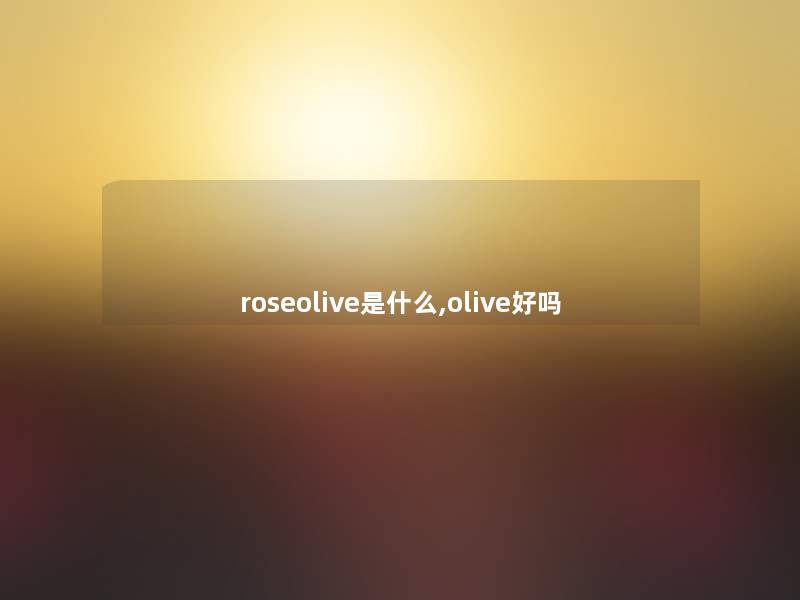 roseolive是什么,olive好吗 roseolive是什么,olive好吗