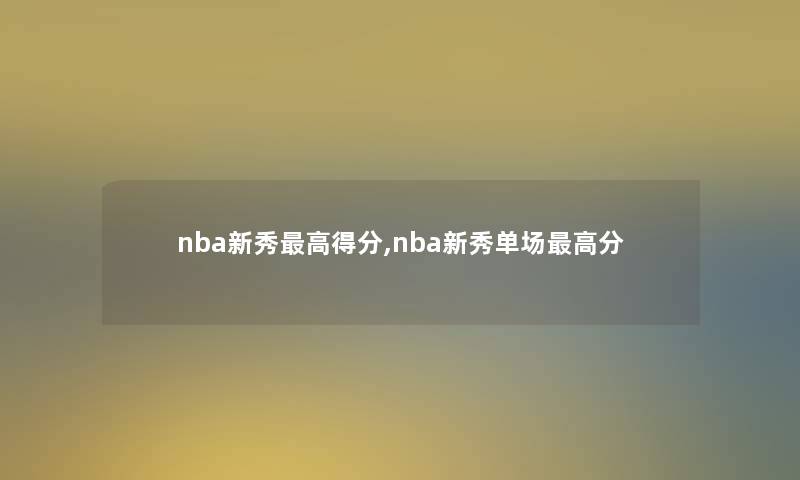 nba新秀高得分,nba新秀单场高分 nba新秀高得分,nba新秀单场高分