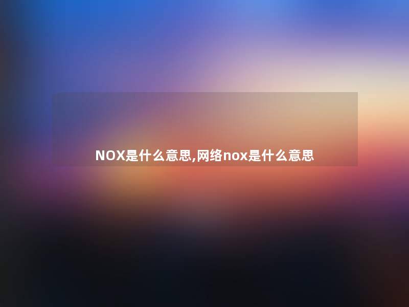 NOX是什么意思,网络nox是什么意思 NOX是什么意思,网络nox是什么意思