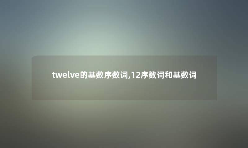 twelve的基数序数词,12序数词和基数词 twelve的基数序数词,12序数词和基数词