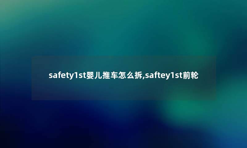 safety1st婴儿推车怎么拆,saftey1st前轮 safety1st婴儿推车怎么拆,saftey1st前轮