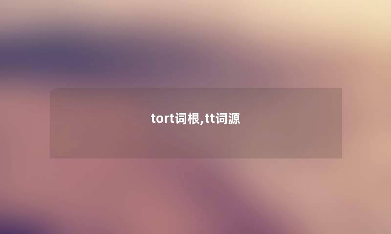 tort词根,tt词源 tort词根,tt词源