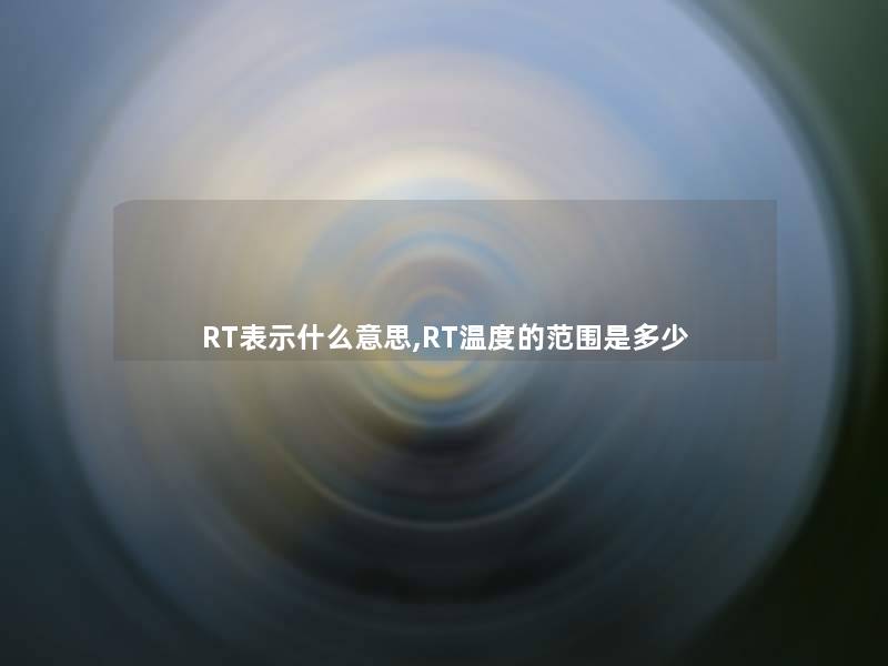 RT表示什么意思,RT温度的范围是多少 RT表示什么意思,RT温度的范围是多少